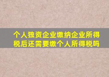 个人独资企业缴纳企业所得税后还需要缴个人所得税吗