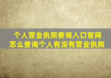 个人营业执照查询入口官网怎么查询个人有没有营业执照