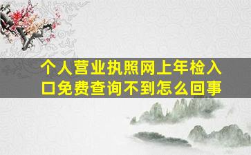 个人营业执照网上年检入口免费查询不到怎么回事