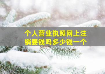 个人营业执照网上注销要钱吗多少钱一个