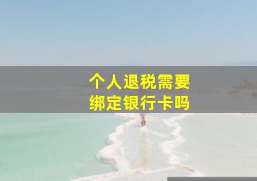 个人退税需要绑定银行卡吗