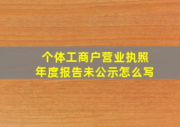 个体工商户营业执照年度报告未公示怎么写