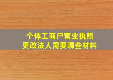 个体工商户营业执照更改法人需要哪些材料