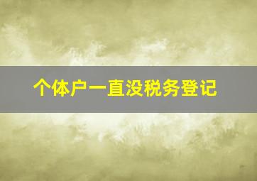 个体户一直没税务登记