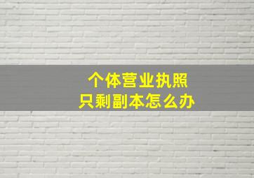 个体营业执照只剩副本怎么办