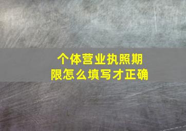 个体营业执照期限怎么填写才正确