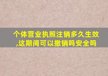 个体营业执照注销多久生效,这期间可以撤销吗安全吗