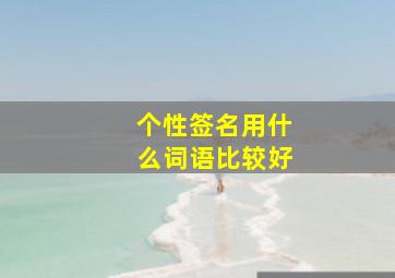 个性签名用什么词语比较好