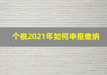 个税2021年如何申报缴纳