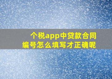 个税app中贷款合同编号怎么填写才正确呢