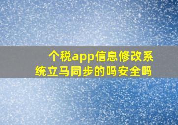 个税app信息修改系统立马同步的吗安全吗