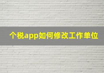 个税app如何修改工作单位