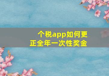 个税app如何更正全年一次性奖金