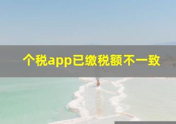 个税app已缴税额不一致