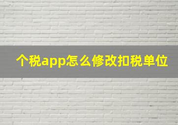 个税app怎么修改扣税单位