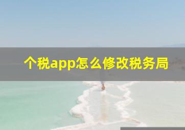 个税app怎么修改税务局