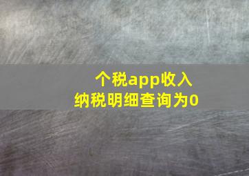 个税app收入纳税明细查询为0