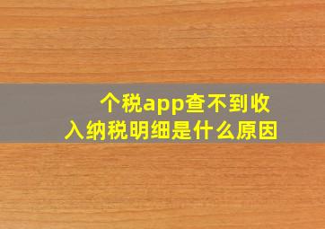 个税app查不到收入纳税明细是什么原因