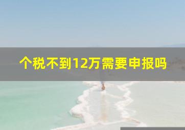 个税不到12万需要申报吗