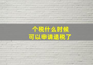 个税什么时候可以申请退税了