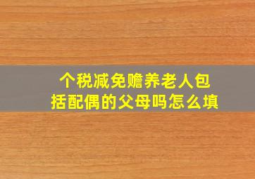 个税减免赡养老人包括配偶的父母吗怎么填