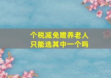 个税减免赡养老人只能选其中一个吗