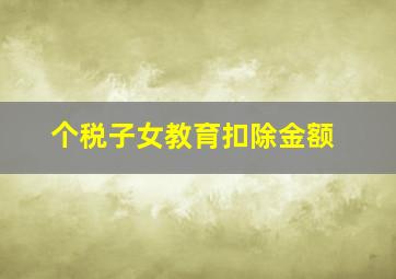 个税子女教育扣除金额