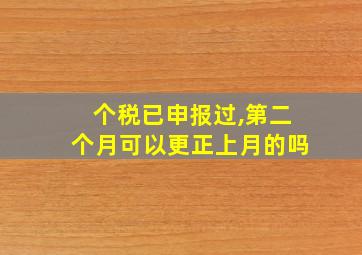 个税已申报过,第二个月可以更正上月的吗