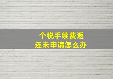 个税手续费返还未申请怎么办