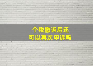 个税撤诉后还可以再次申诉吗