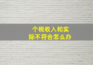 个税收入和实际不符合怎么办