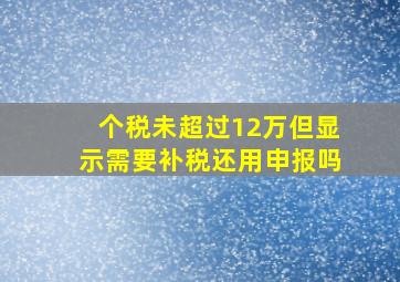 个税未超过12万但显示需要补税还用申报吗