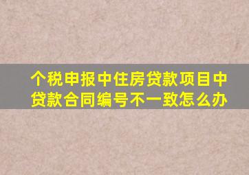 个税申报中住房贷款项目中贷款合同编号不一致怎么办