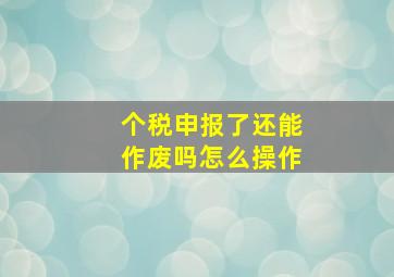 个税申报了还能作废吗怎么操作