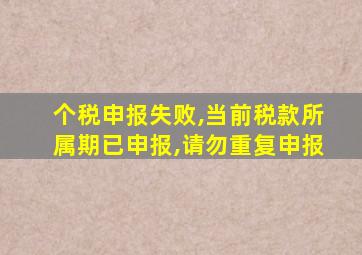 个税申报失败,当前税款所属期已申报,请勿重复申报