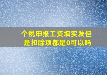 个税申报工资填实发但是扣除项都是0可以吗