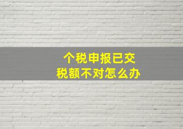 个税申报已交税额不对怎么办