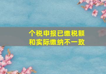 个税申报已缴税额和实际缴纳不一致