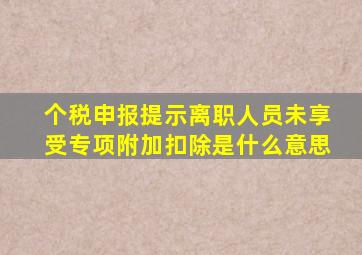 个税申报提示离职人员未享受专项附加扣除是什么意思