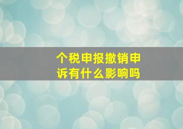 个税申报撤销申诉有什么影响吗