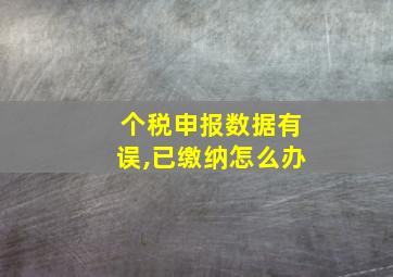 个税申报数据有误,已缴纳怎么办