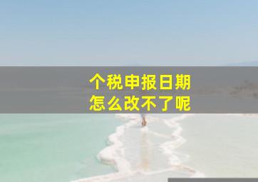 个税申报日期怎么改不了呢