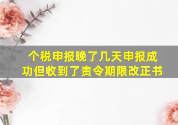 个税申报晚了几天申报成功但收到了责令期限改正书