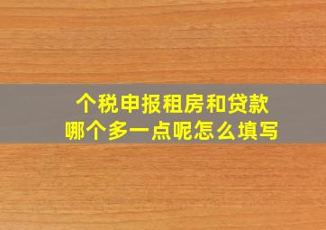 个税申报租房和贷款哪个多一点呢怎么填写