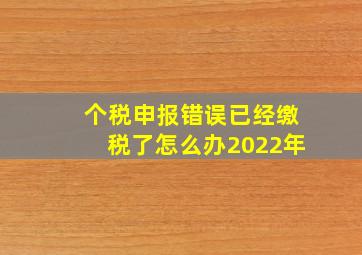 个税申报错误已经缴税了怎么办2022年