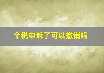 个税申诉了可以撤销吗