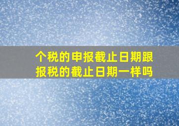 个税的申报截止日期跟报税的截止日期一样吗