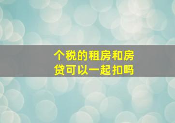 个税的租房和房贷可以一起扣吗