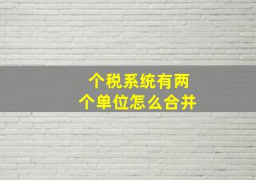 个税系统有两个单位怎么合并