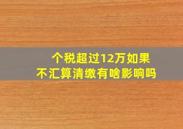 个税超过12万如果不汇算清缴有啥影响吗